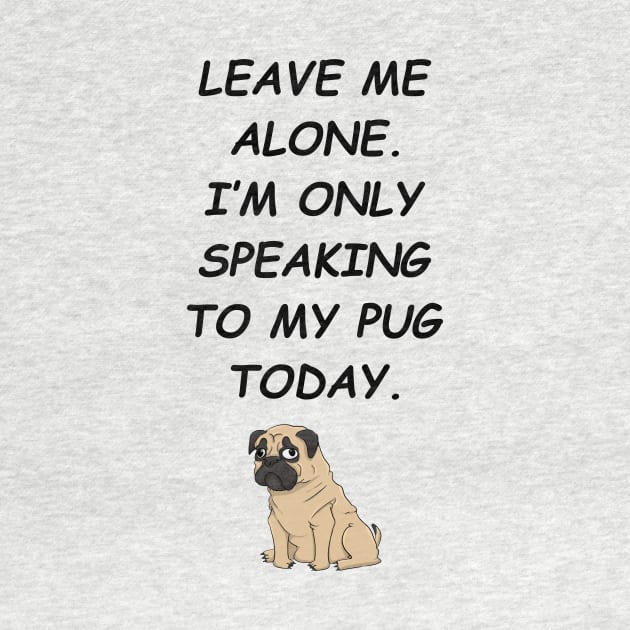 Leave Me Alone I'm Only Speaking To My Pug Today by iamurkat